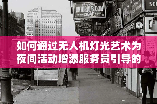 如何通过无人机灯光艺术为夜间活动增添服务员引导的视觉盛宴？