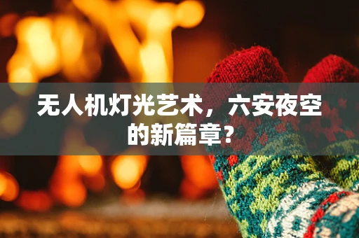 无人机灯光艺术，六安夜空的新篇章？
