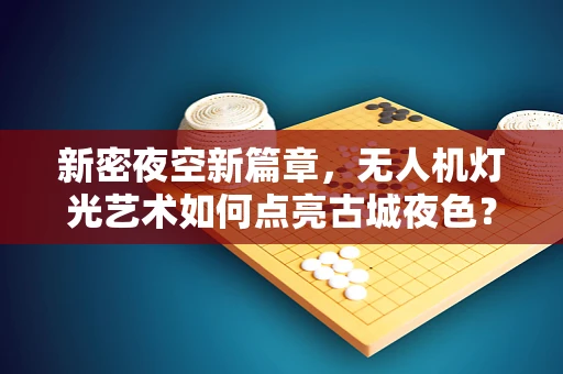 新密夜空新篇章，无人机灯光艺术如何点亮古城夜色？