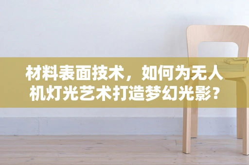 材料表面技术，如何为无人机灯光艺术打造梦幻光影？