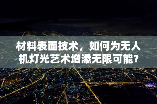 材料表面技术，如何为无人机灯光艺术增添无限可能？