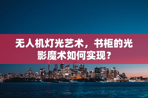 无人机灯光艺术，书柜的光影魔术如何实现？