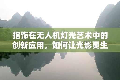 指饰在无人机灯光艺术中的创新应用，如何让光影更生动？