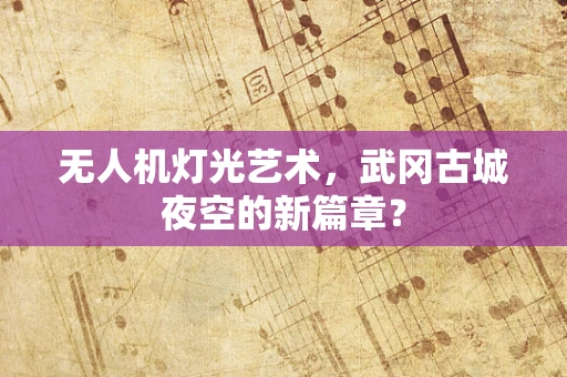 无人机灯光艺术，武冈古城夜空的新篇章？