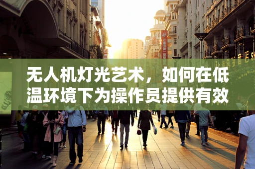 无人机灯光艺术，如何在低温环境下为操作员提供有效保暖？