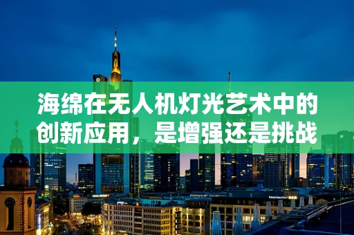 海绵在无人机灯光艺术中的创新应用，是增强还是挑战？