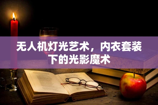 无人机灯光艺术，内衣套装下的光影魔术