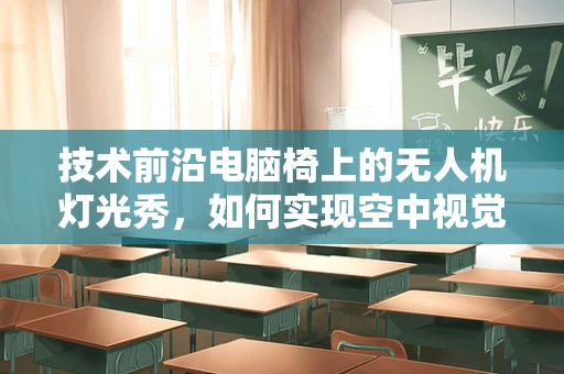 技术前沿电脑椅上的无人机灯光秀，如何实现空中视觉盛宴的稳定操控？