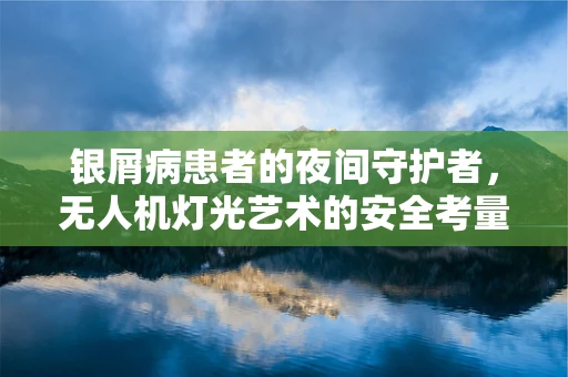 银屑病患者的夜间守护者，无人机灯光艺术的安全考量