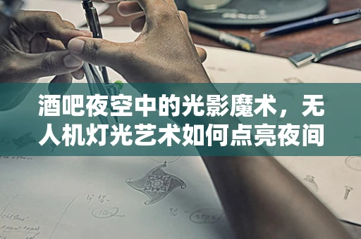 酒吧夜空中的光影魔术，无人机灯光艺术如何点亮夜间消费新体验？