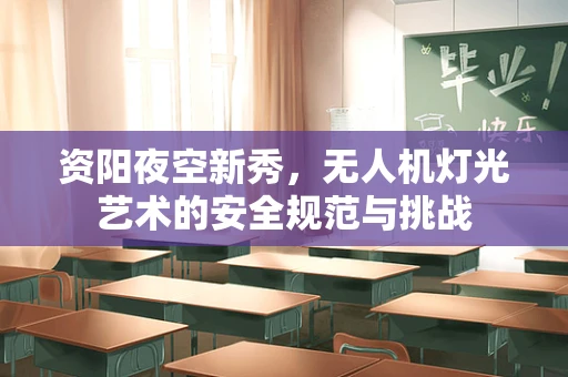 资阳夜空新秀，无人机灯光艺术的安全规范与挑战