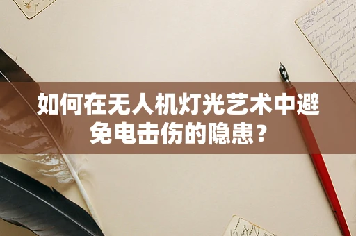 如何在无人机灯光艺术中避免电击伤的隐患？