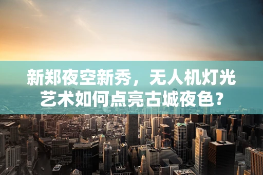 新郑夜空新秀，无人机灯光艺术如何点亮古城夜色？