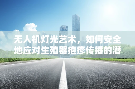 无人机灯光艺术，如何安全地应对生殖器疱疹传播的潜在风险？