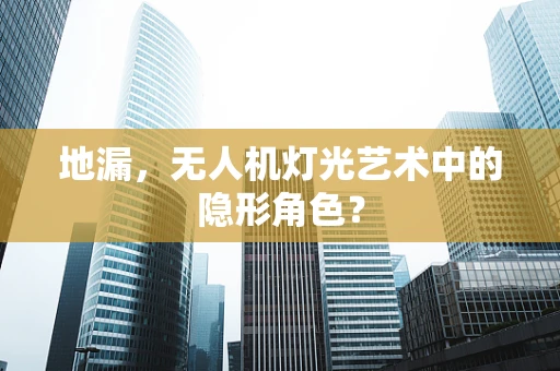 地漏，无人机灯光艺术中的隐形角色？