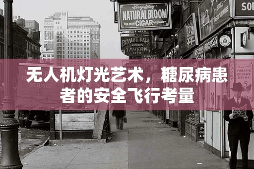 无人机灯光艺术，糖尿病患者的安全飞行考量