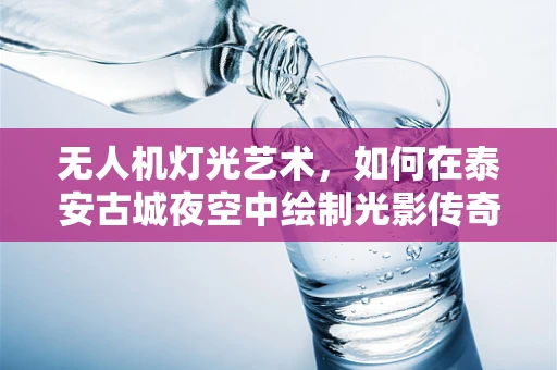 无人机灯光艺术，如何在泰安古城夜空中绘制光影传奇？