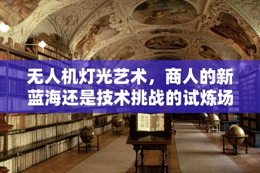 无人机灯光艺术，商人的新蓝海还是技术挑战的试炼场？