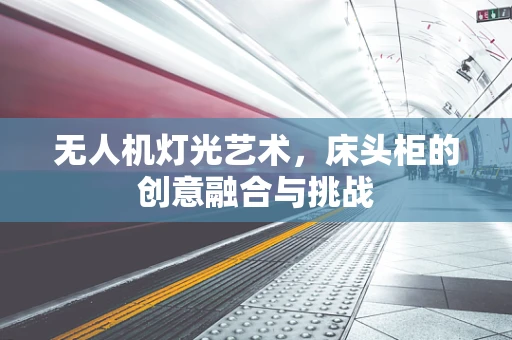 无人机灯光艺术，床头柜的创意融合与挑战