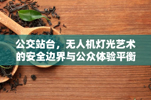 公交站台，无人机灯光艺术的安全边界与公众体验平衡