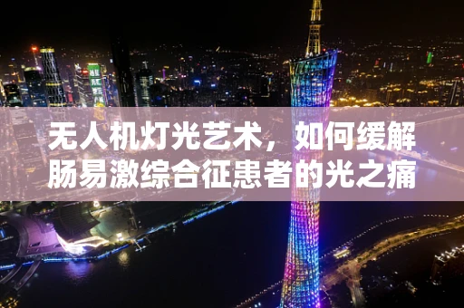 无人机灯光艺术，如何缓解肠易激综合征患者的光之痛？