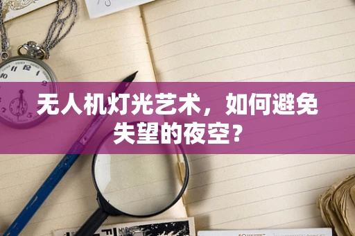 无人机灯光艺术，如何避免失望的夜空？