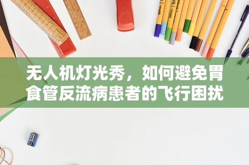 无人机灯光秀，如何避免胃食管反流病患者的飞行困扰？