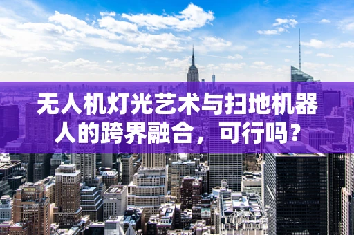 无人机灯光艺术与扫地机器人的跨界融合，可行吗？