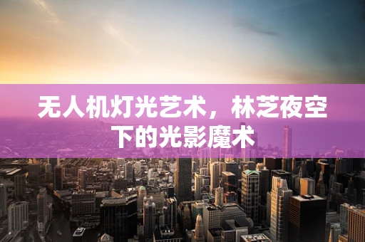 无人机灯光艺术，林芝夜空下的光影魔术