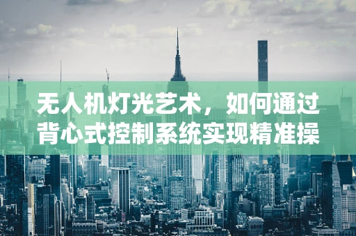 无人机灯光艺术，如何通过背心式控制系统实现精准操控？