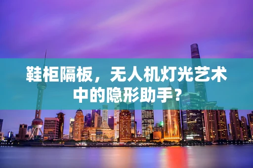 鞋柜隔板，无人机灯光艺术中的隐形助手？