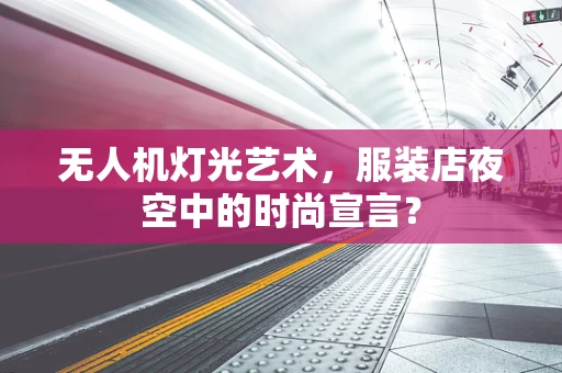 无人机灯光艺术，服装店夜空中的时尚宣言？