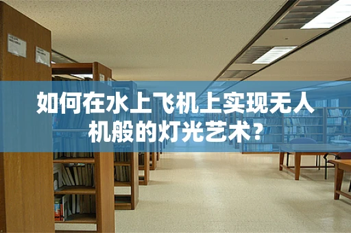 如何在水上飞机上实现无人机般的灯光艺术？