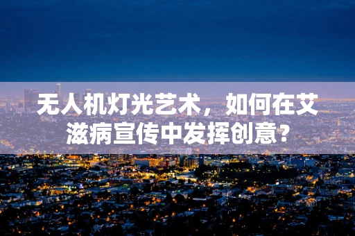 无人机灯光艺术，如何在艾滋病宣传中发挥创意？