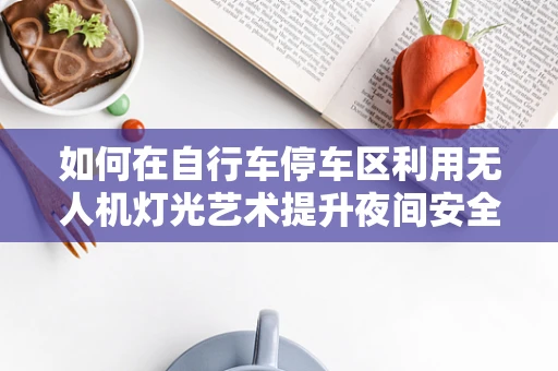 如何在自行车停车区利用无人机灯光艺术提升夜间安全与美观？