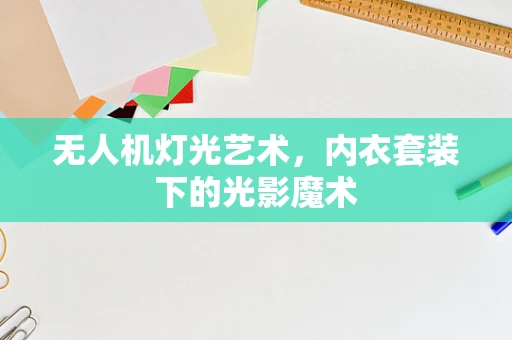 无人机灯光艺术，内衣套装下的光影魔术