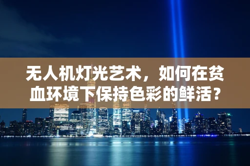 无人机灯光艺术，如何在贫血环境下保持色彩的鲜活？