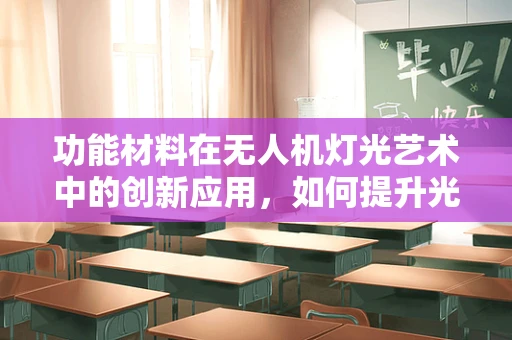 功能材料在无人机灯光艺术中的创新应用，如何提升光效与耐久性？