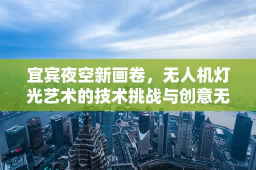 宜宾夜空新画卷，无人机灯光艺术的技术挑战与创意无限