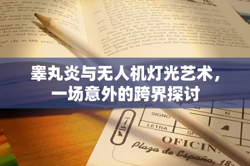 睾丸炎与无人机灯光艺术，一场意外的跨界探讨