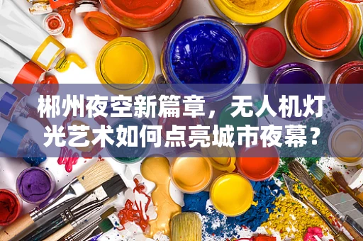 郴州夜空新篇章，无人机灯光艺术如何点亮城市夜幕？