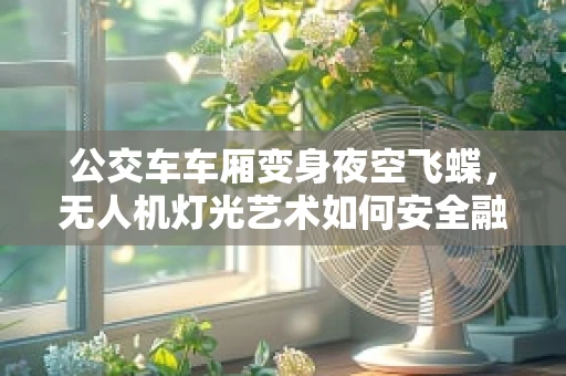 公交车车厢变身夜空飞蝶，无人机灯光艺术如何安全融入城市夜景？