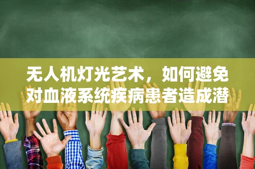 无人机灯光艺术，如何避免对血液系统疾病患者造成潜在风险？