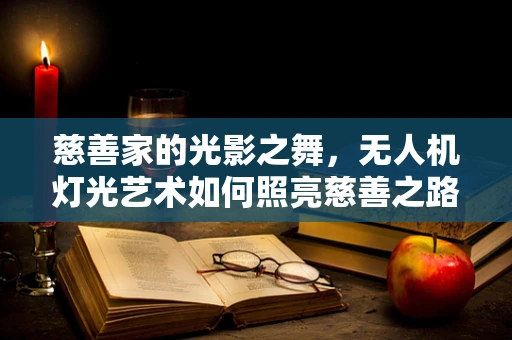 慈善家的光影之舞，无人机灯光艺术如何照亮慈善之路？