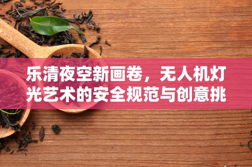 乐清夜空新画卷，无人机灯光艺术的安全规范与创意挑战