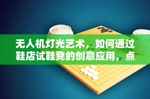 无人机灯光艺术，如何通过鞋店试鞋凳的创意应用，点亮城市夜空？