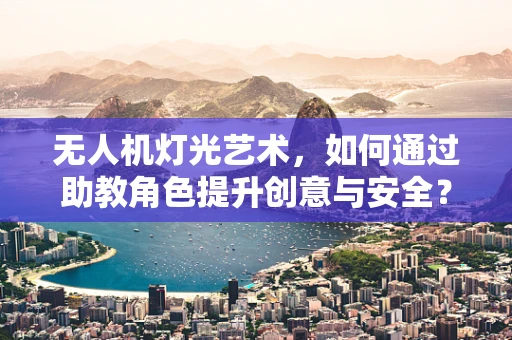 无人机灯光艺术，如何通过助教角色提升创意与安全？
