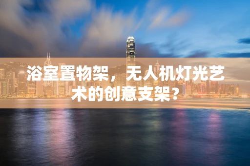 浴室置物架，无人机灯光艺术的创意支架？