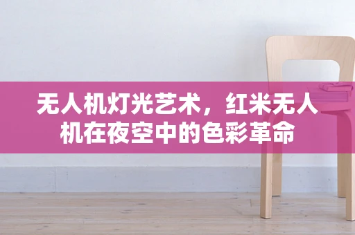 无人机灯光艺术，红米无人机在夜空中的色彩革命