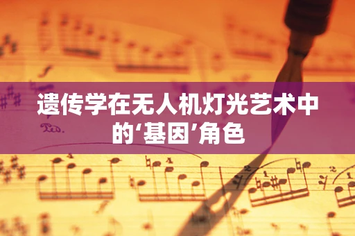 遗传学在无人机灯光艺术中的‘基因’角色